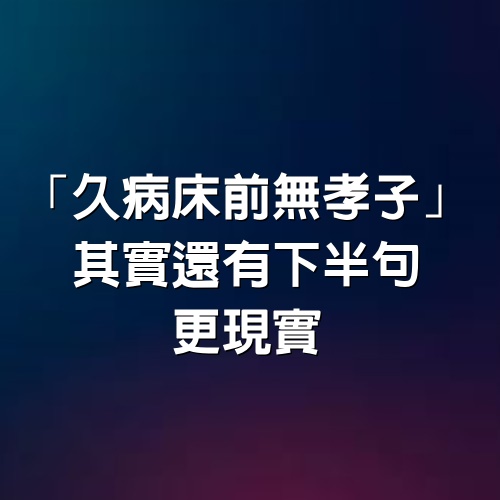 「久病床前無孝子」，其實還有下半句，更現實