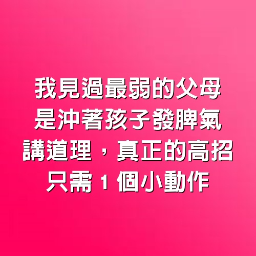 我見過最弱的父母，是沖著孩子發脾氣 講道理，真正的高招只需１個小動作