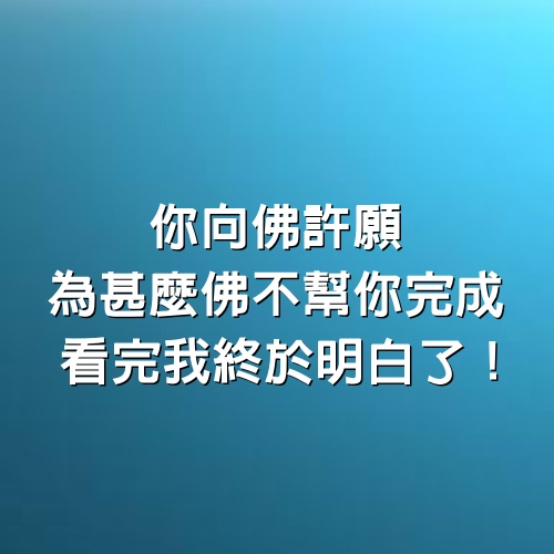 你向佛許願，為甚麼佛不幫你完成，看完我終於明白了！