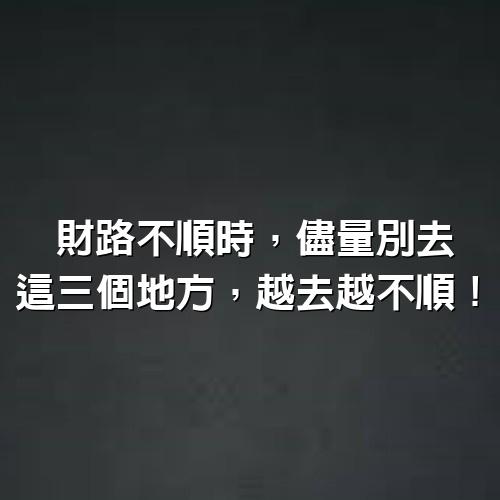 財路不順時，儘量別去這3個地方，越去越不順!