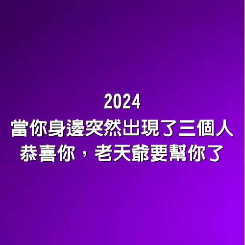 2024，當你身邊突然出現了三個人，恭喜你，老天爺要幫你了！