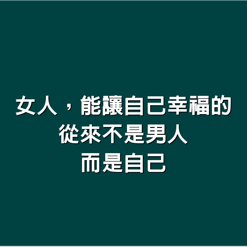 女人，能讓自己幸福的，從來不是男人，而是自己