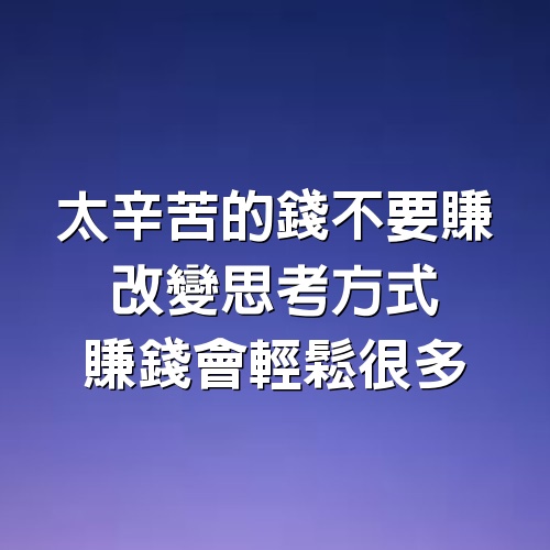 太辛苦的錢不要賺，改變思考方式，賺錢會輕鬆很多