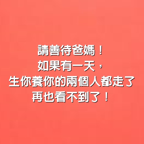 請善待爸媽！如果有一天，生你養你的兩個人都走了，再也看不到了！