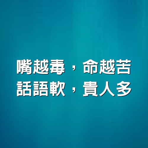 嘴越毒，命越苦；話語軟，貴人多