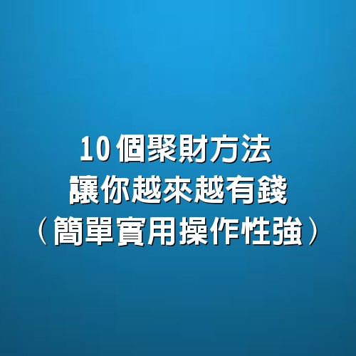 10個聚財方法，讓你越來越有錢（簡單實用操作性強）