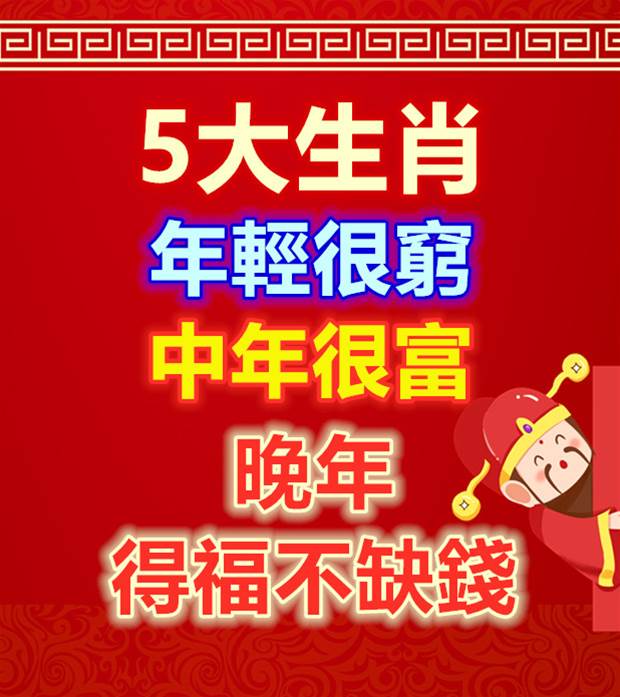 5大生肖： 年輕很窮， 中年很富 ，晚年得福不缺錢