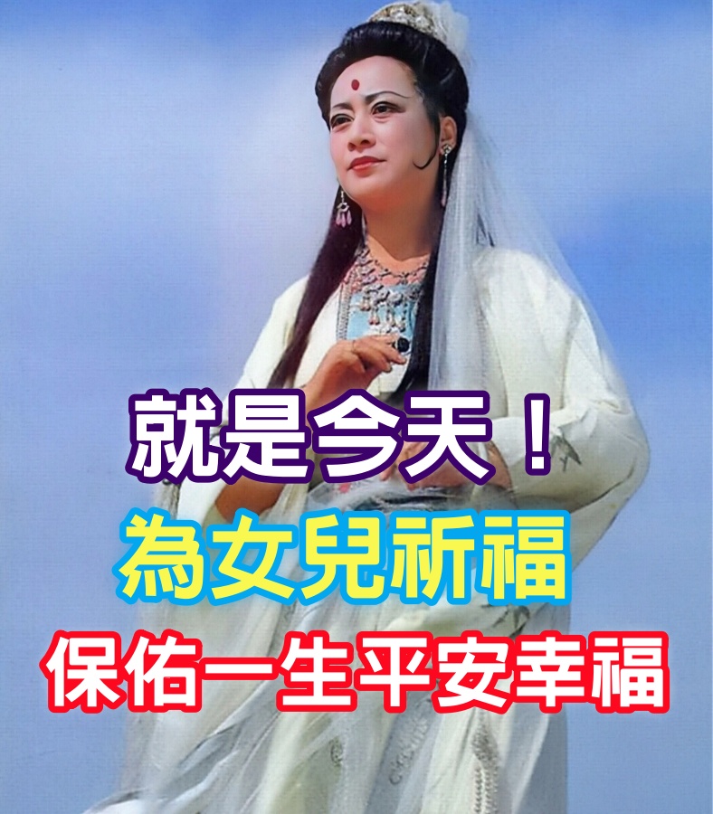 觀音娘娘說：就是今天！為女兒祈福，菩薩保佑一生平安幸福！