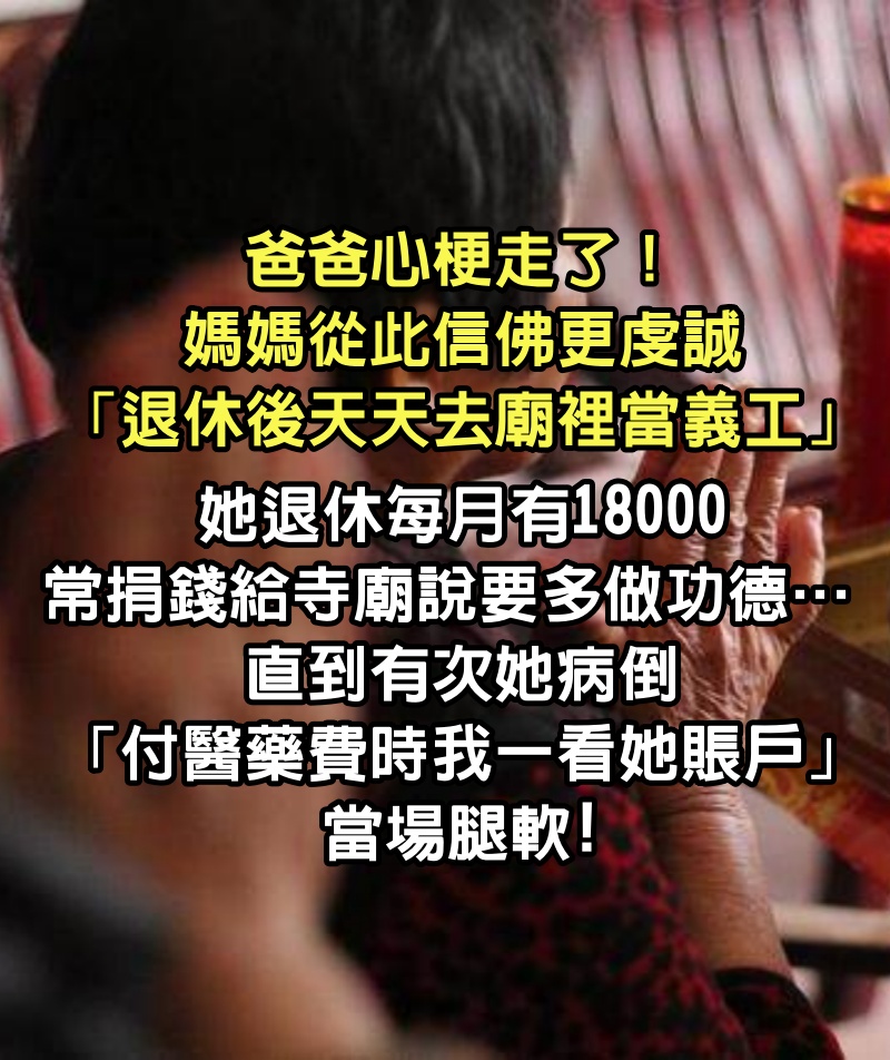 爸爸心梗走了！媽媽從此信佛更虔誠「退休後天天去廟裡當義工」，她退休每月有18000「常捐錢給寺廟」說要多做功德… 直到有次她病倒「付醫藥費時我一看她賬戶」當場腿軟!