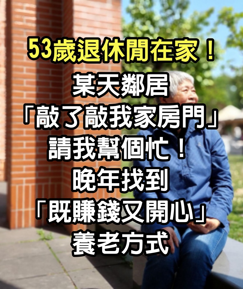 53歲退休閒在家！某天鄰居「敲了敲我家房門」請我幫個忙　晚年找到「既賺錢又開心」養老方式