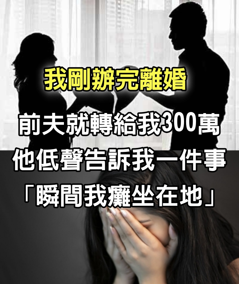 我剛辦完離婚「前夫就轉給我300萬」　他低聲告訴我一件事「瞬間我癱坐在地」