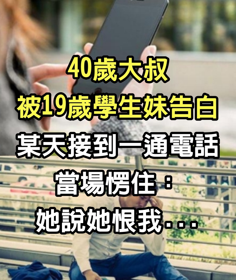 40歲大叔「被19歲學生妹告白」！某天「接到一通電話」當場愣住：她說她恨我...