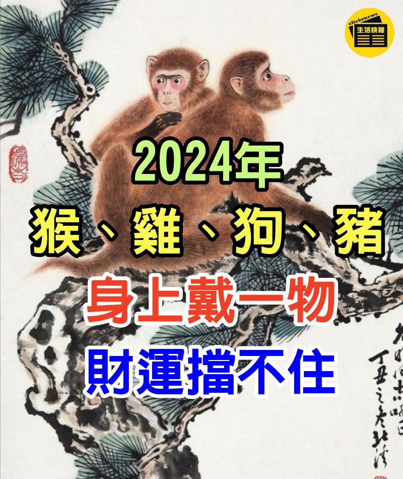 生肖「屬猴、屬雞、屬狗、屬豬人」2024年身上戴一物，財運擋不住！