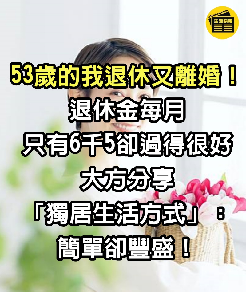 53歲女退休又離婚！退休金每月只有6千5「卻過得很好」　大方分享「獨居生活方式」：簡單卻豐盛