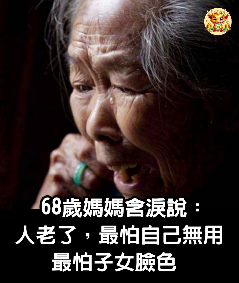 68歲媽媽含淚說：人老了，最怕自己無用，最怕子女臉色