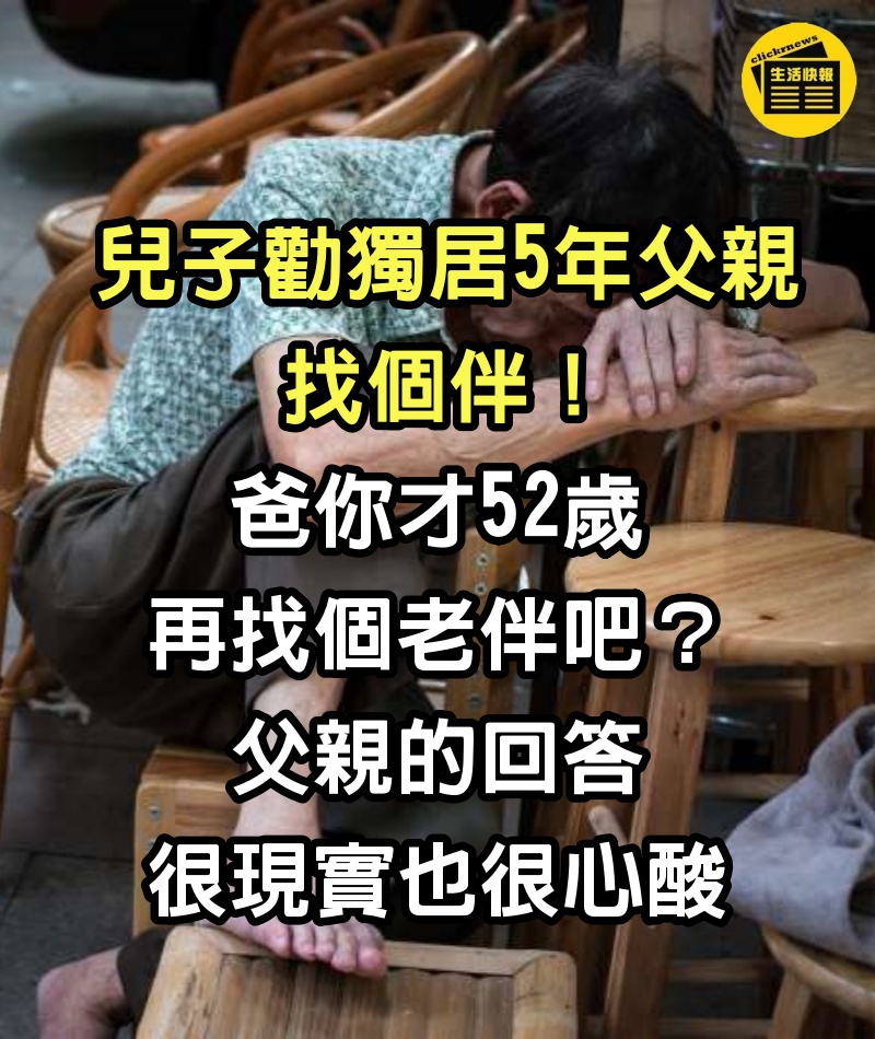 兒子勸獨居5年父親找個伴！「爸你才52歲，再找個老伴吧？」父親的回答很現實也很心酸