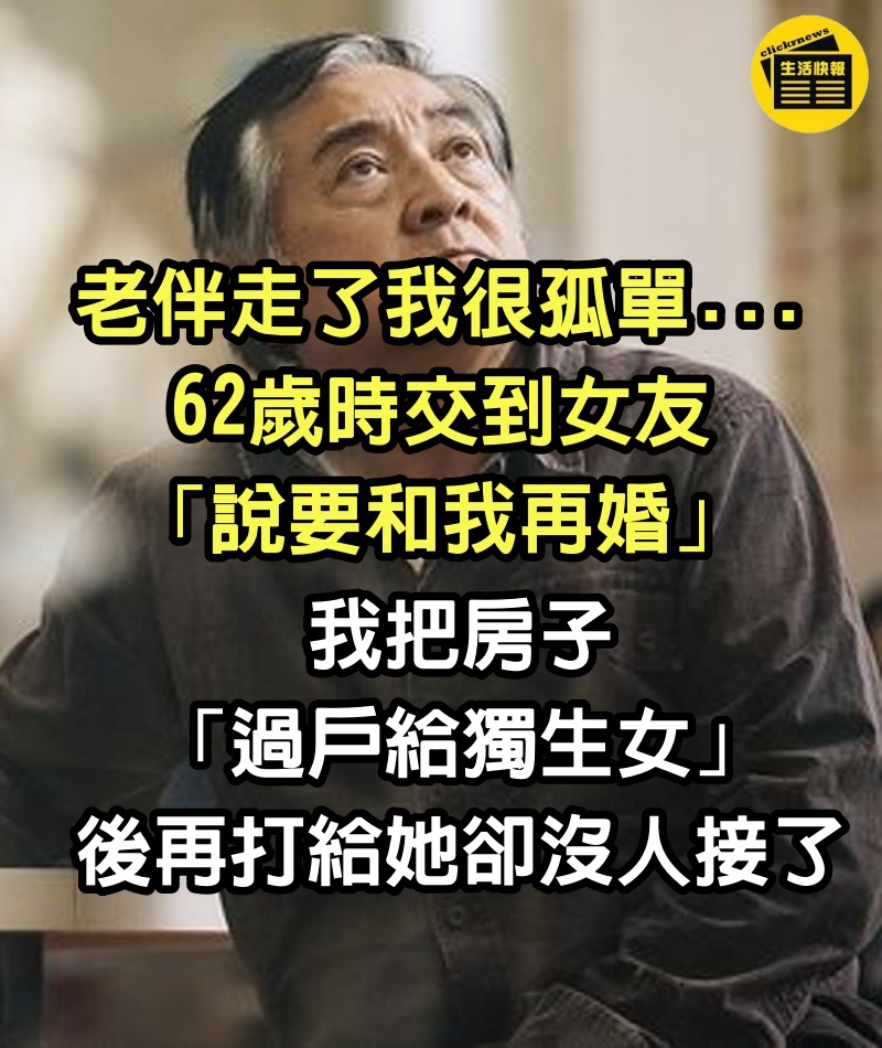 老伴走了我很孤單...62歲時交到女友「說要和我再婚」　我把房子「過戶給獨生女」後再打給她卻沒人接了