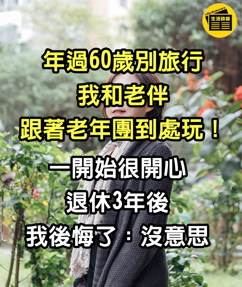 年過60歲別旅行，我和老伴跟著老年團到處玩，一開始很開心退休3年後，我後悔了：沒意思