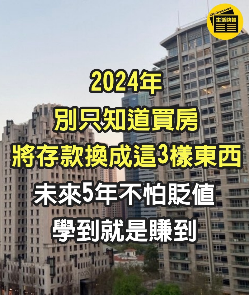 2024年別只知道買房，將存款換成這3樣東西，未來5年不怕貶值，學到就是賺到