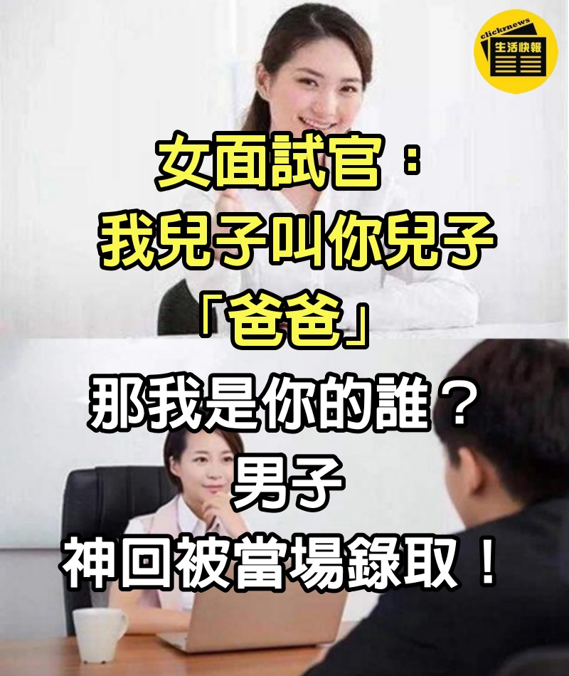 女面試官：我兒子叫你兒子「爸爸」 那我是你的誰？男子神回被當場錄取