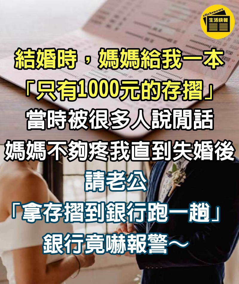 結婚時，媽媽給我一本「只有1000元的存摺」，當時被很多人說閒話，媽媽不夠疼我，直到失婚後，請老公「拿存摺到銀行跑一趟」，銀行竟嚇報警～