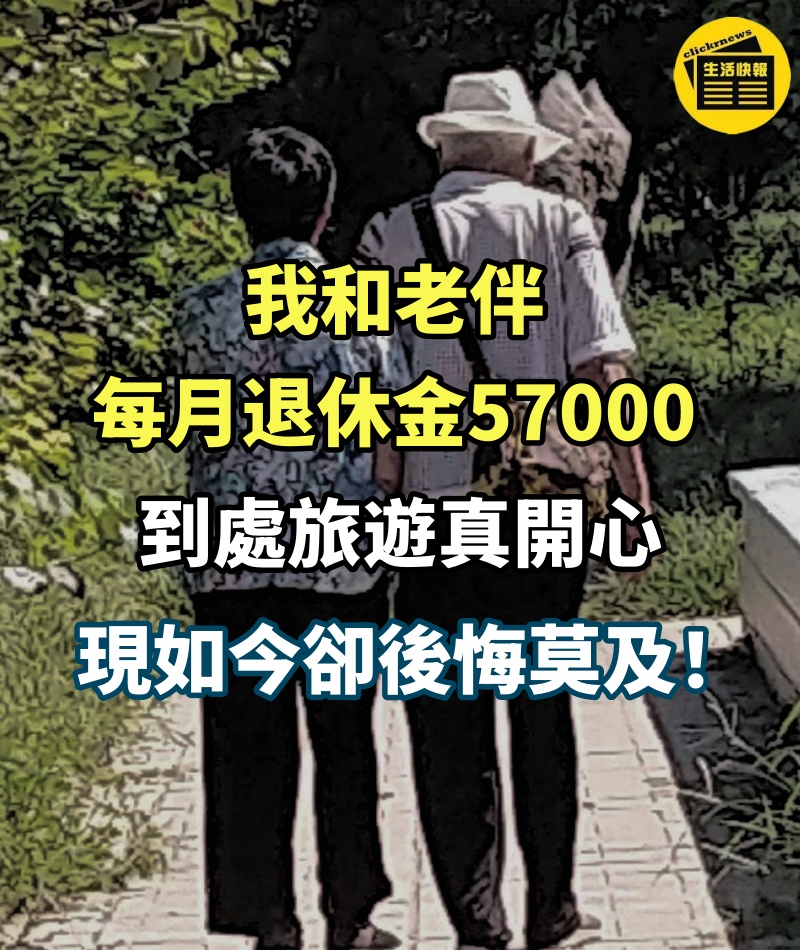 我和老伴每月退休金57000，到處旅遊真開心，現如今卻後悔莫及