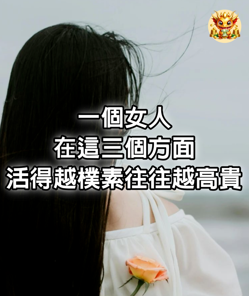 一個女人，在這三個方面活得越樸素，往往越高貴