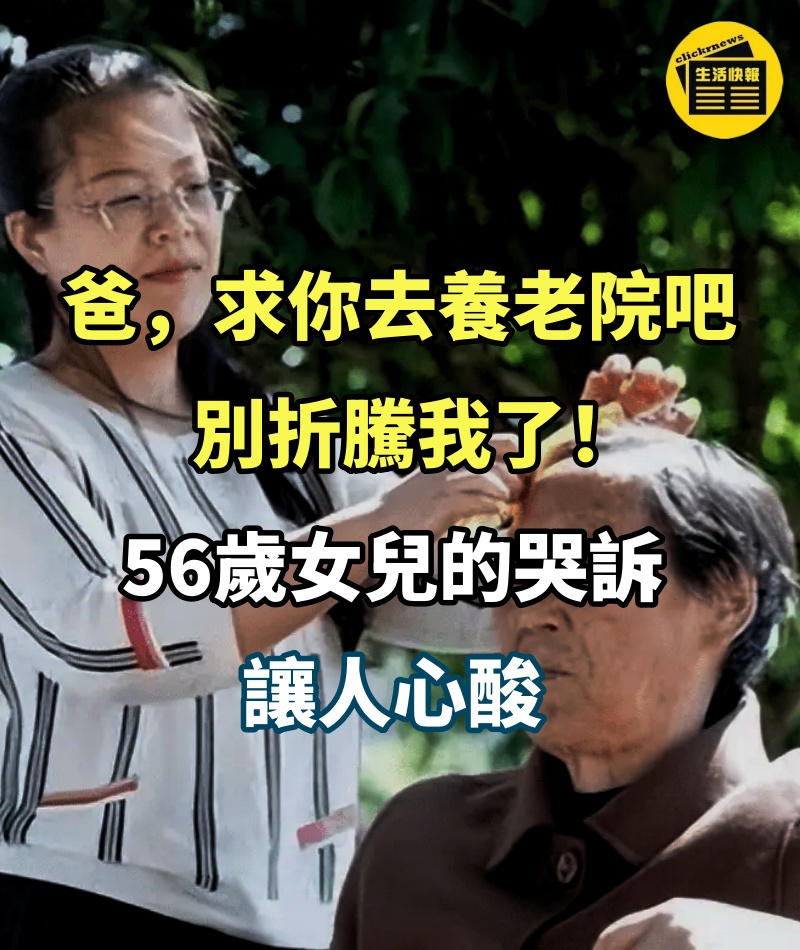 「爸，求你去養老院吧，別折騰我了」56歲女兒的哭訴，讓人心酸