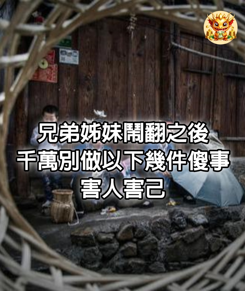 兄弟姊妹鬧翻之後，千萬別做以下幾件傻事，害人害己