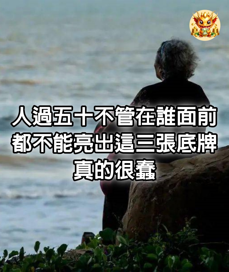 人過五十，不管在誰面前，都不能亮出這三張底牌，真的很蠢