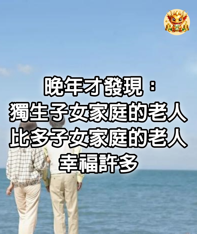 晚年才發現：獨生子女家庭的老人，比多子女家庭的老人，幸福許多