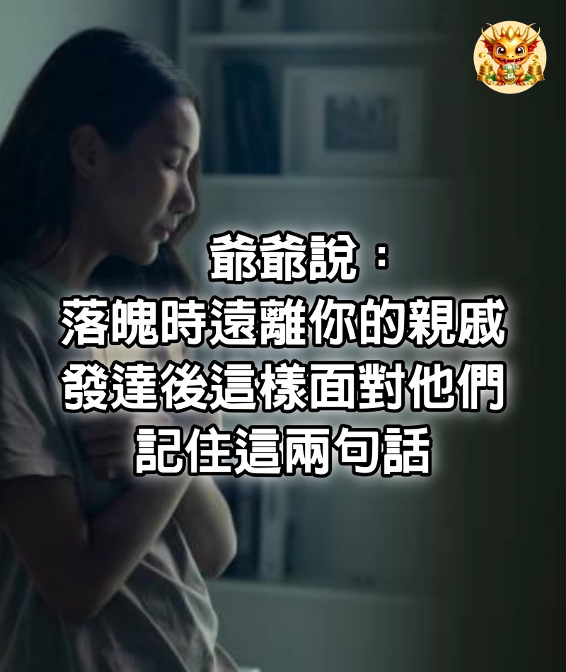 爺爺說：落魄時遠離你的親戚，發達後這樣面對他們，記住這兩句話