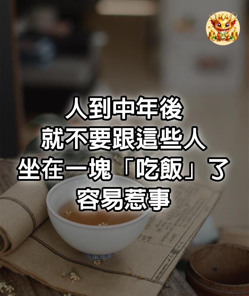 人到中年後，就不要跟這些人坐在一塊「吃飯」了，容易惹事