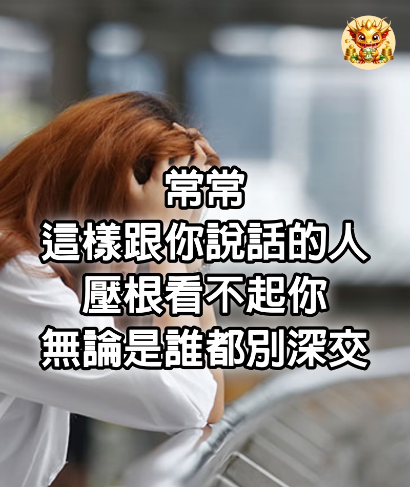 常常這樣跟你說話的人，壓根看不起你，無論是誰都別深交