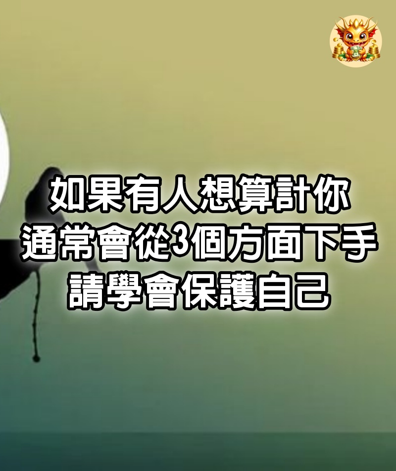 如果有人想算計你，通常會從3個方面下手，請學會保護自己