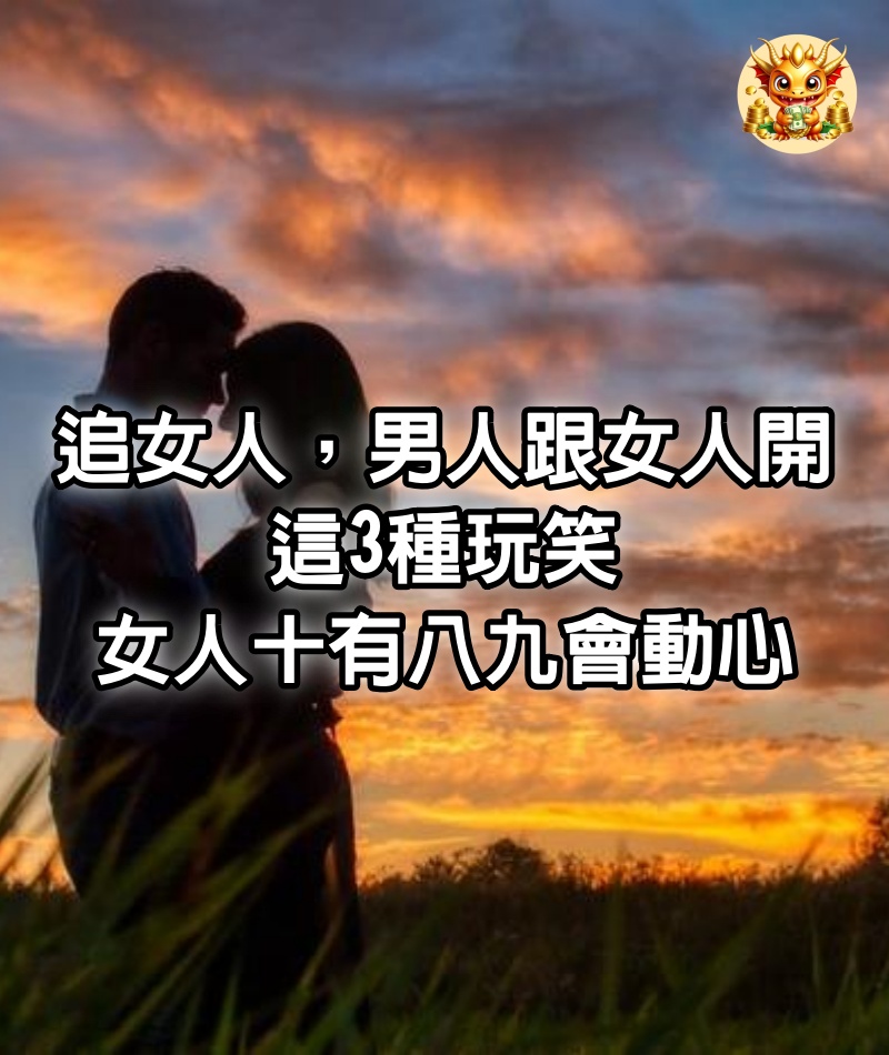 追女人，男人跟女人開這3種玩笑，女人十有八九會動心