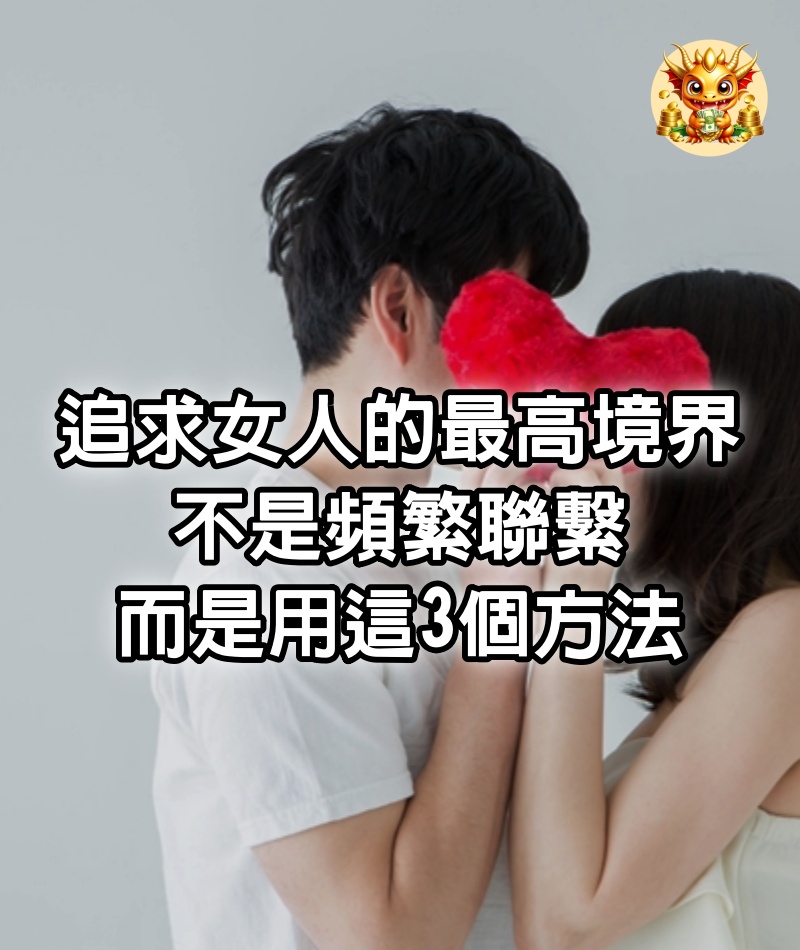 追求女人的最高境界，不是頻繁聯繫，而是用這3個方法