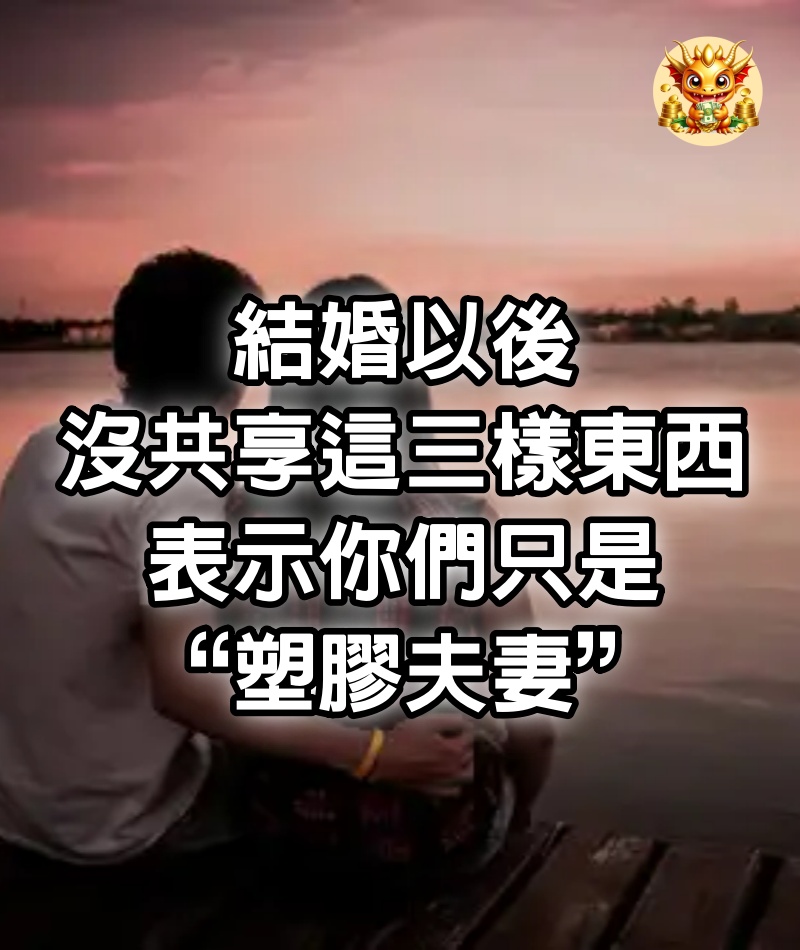 結婚以後，沒共享這三樣東西，表示你們只是“塑膠夫妻”