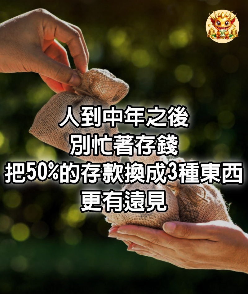 人到中年之後，別忙著存錢，把50%的存款換成3種東西，更有遠見