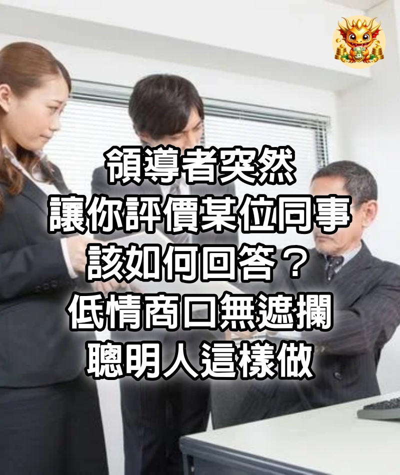 領導者突然讓你評價某位同事，該如何回答？低情商口無遮攔，聰明人這樣做