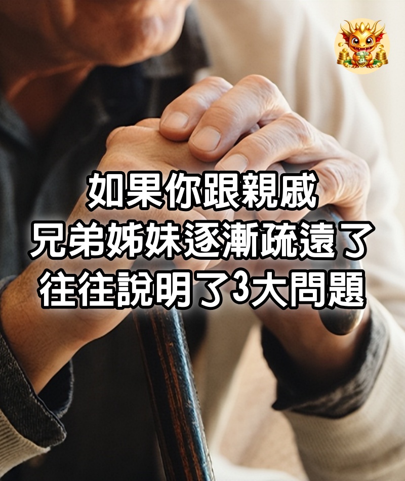 如果你跟親戚、兄弟姊妹逐漸疏遠了，往往說明了3大問題