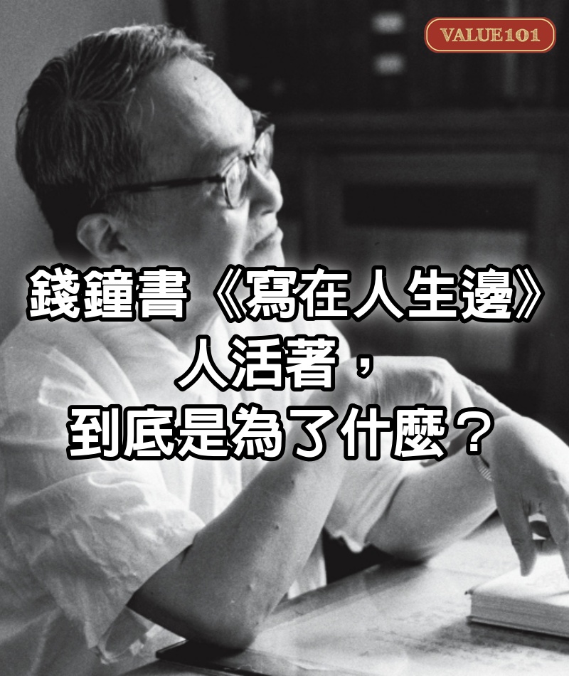 錢鐘書《寫在人生邊》：人活著，到底是為了什麼