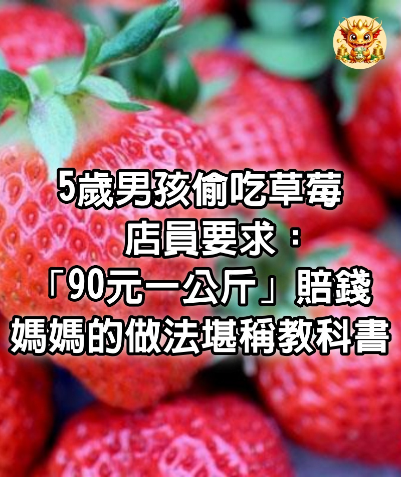 5歲男孩偷吃草莓，店員要求「90元一公斤」賠錢，媽媽的做法堪稱教科書！