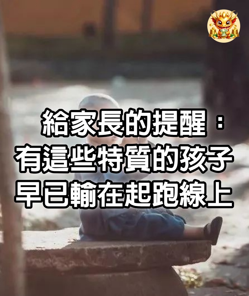 給家長的提醒：有這些特質的孩子，早已輸在起跑線上