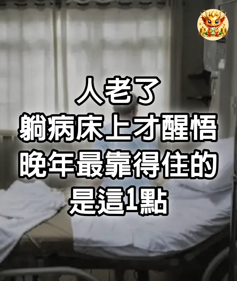 人老了，躺病床上才醒悟：晚年最靠得住的，是這1點