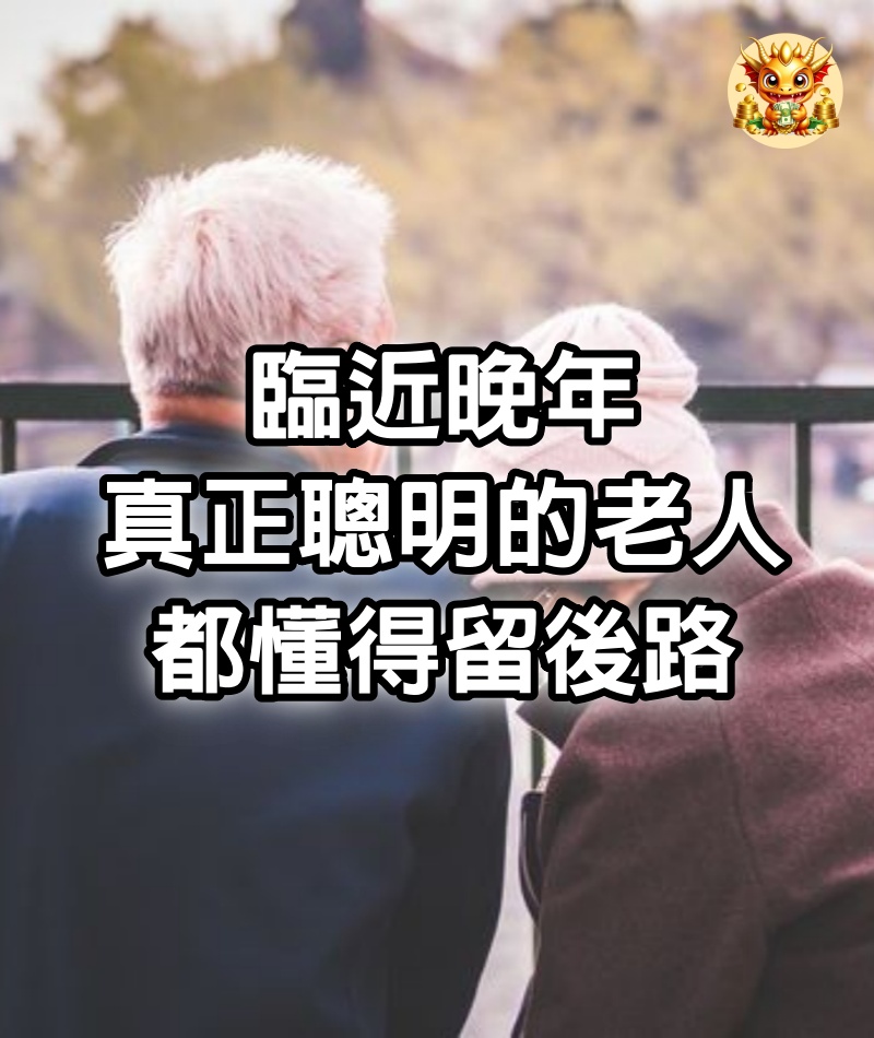 臨近晚年，真正聰明的老人，都懂得留後路