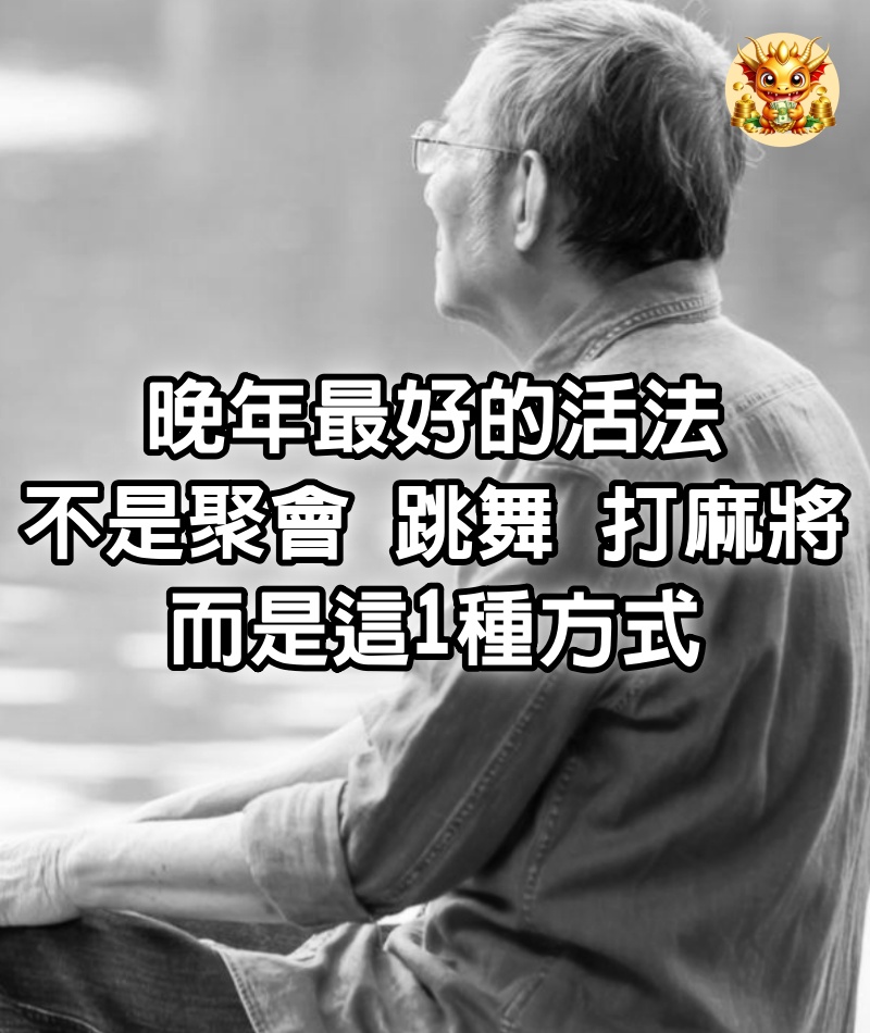 晚年最好的活法，不是聚會、跳舞、打麻將，而是這1種方式