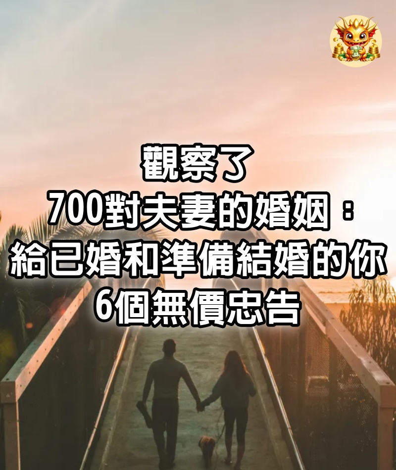 觀察了700對夫妻的婚姻：給已婚和準備結婚的你6個無價忠告