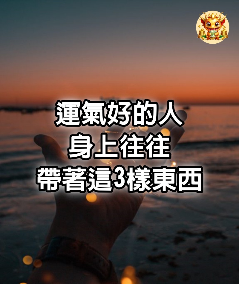 運氣好的人，身上往往帶著這3樣東西