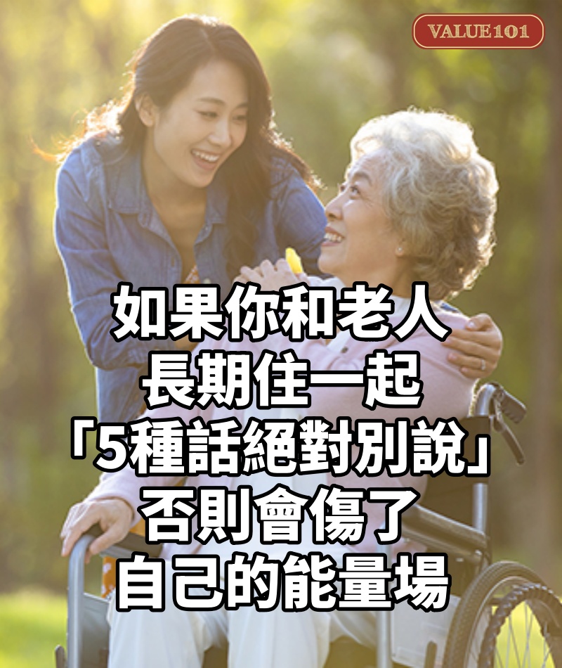 如果你和老人長期住一起,「5種話絕對別說」否則會傷了自己的能量場!